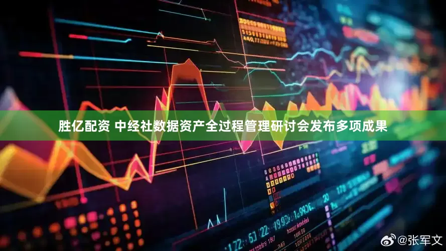 胜亿配资 中经社数据资产全过程管理研讨会发布多项成果