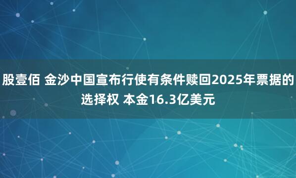 股壹佰 金沙中国宣布行使有条件赎回2025年票据的选择权 本金16.3亿美元