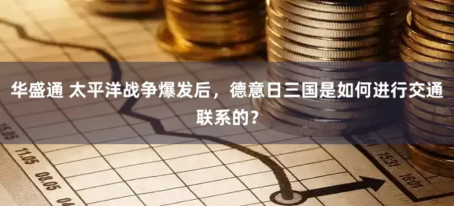 华盛通 太平洋战争爆发后，德意日三国是如何进行交通联系的？