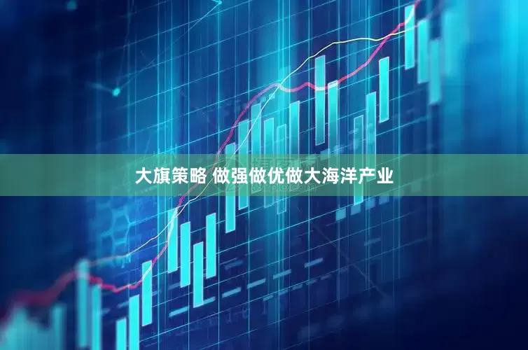 大旗策略 做强做优做大海洋产业