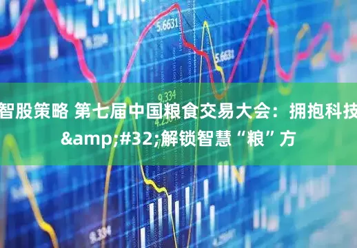 智股策略 第七届中国粮食交易大会：拥抱科技&#32;解锁智慧“粮”方