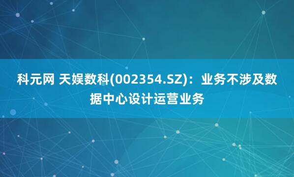 科元网 天娱数科(002354.SZ)：业务不涉及数据中心设计运营业务