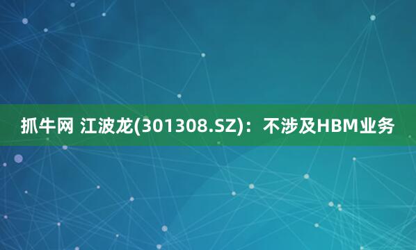 抓牛网 江波龙(301308.SZ)：不涉及HBM业务