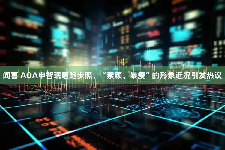 闻喜 AOA申智珉晒跑步照，“素颜、暴瘦”的形象近况引发热议