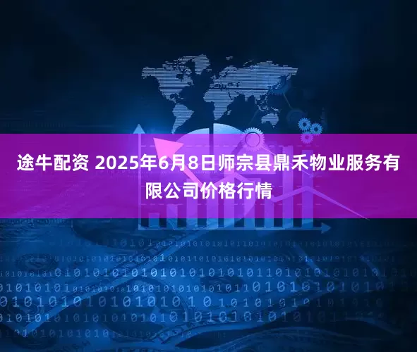 途牛配资 2025年6月8日师宗县鼎禾物业服务有限公司价格行情