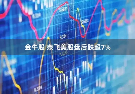 金牛股 奈飞美股盘后跌超7%
