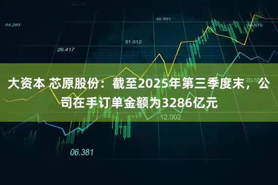 大资本 芯原股份：截至2025年第三季度末，公司在手订单金额为3286亿元
