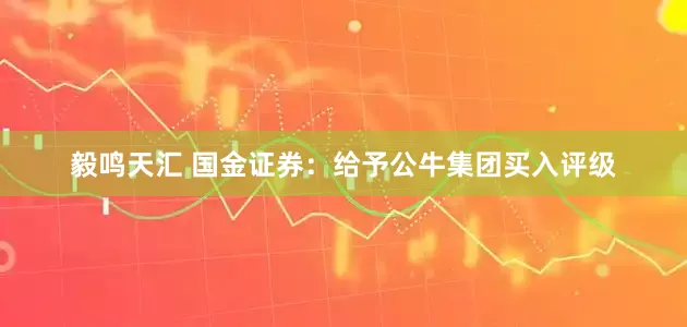 毅鸣天汇 国金证券：给予公牛集团买入评级
