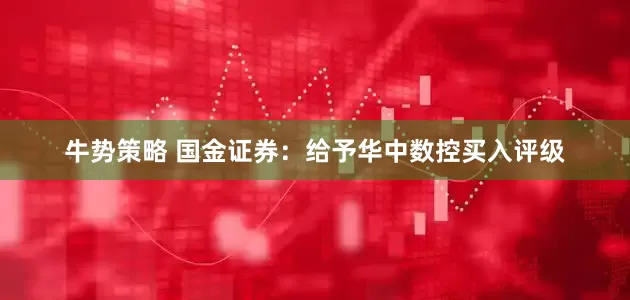 牛势策略 国金证券：给予华中数控买入评级